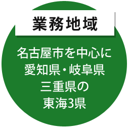 業務地域 名古屋市を中心に 愛知県・岐阜県 三重県の 東海3県