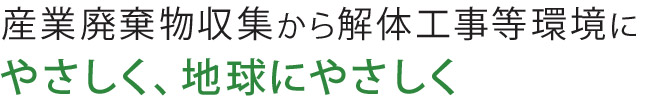 産業廃棄物収集から解体工事等環境にやさしく、地球にやさしく