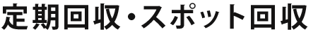 定期回収・スポット回収